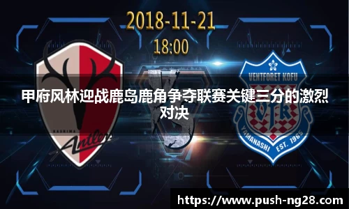 甲府风林迎战鹿岛鹿角争夺联赛关键三分的激烈对决